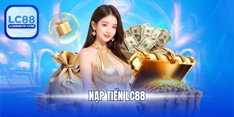 Nạp Tiền LC88 - Hướng Dẫn Chi Tiết Với Từng Phương Thức