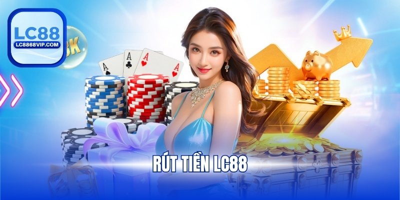 Rút Tiền LC88 - Chi Tiết Các Bước Giao Dịch An Toàn 2025